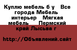 Куплю мебель б/у - Все города Мебель, интерьер » Мягкая мебель   . Пермский край,Лысьва г.